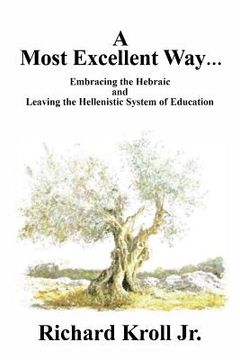 portada A Most Excellent Way: Embracing the Hebraic and Leaving the Hellenistic System of Learning