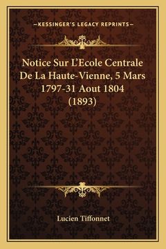 portada Notice Sur L'Ecole Centrale De La Haute-Vienne, 5 Mars 1797-31 Aout 1804 (1893) (en Francés)