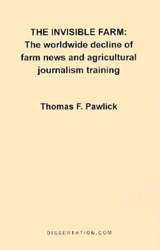 portada the invisible farm: the worldwide decline of farm news and agricultural journalism training (en Inglés)