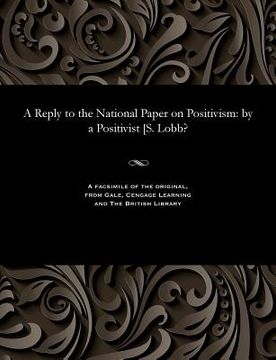 portada A Reply to the National Paper on Positivism: By a Positivist [s. Lobb? (en Inglés)