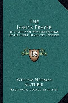 portada the lord's prayer: in a series of mystery dramas, seven short dramatic episodes