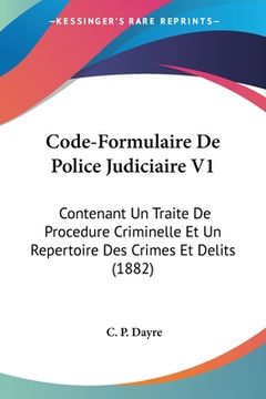 portada Code-Formulaire De Police Judiciaire V1: Contenant Un Traite De Procedure Criminelle Et Un Repertoire Des Crimes Et Delits (1882) (en Francés)