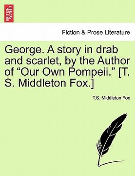portada george. a story in drab and scarlet, by the author of "our own pompeii." [t. s. middleton fox.] (en Inglés)