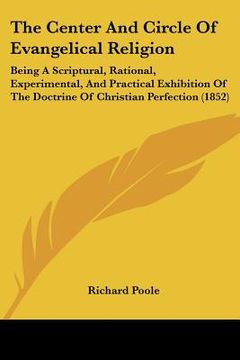 portada the center and circle of evangelical religion: being a scriptural, rational, experimental, and practical exhibition of the doctrine of christian perfe