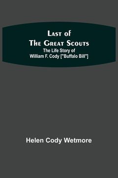 portada Last of the Great Scouts: The Life Story of William F. Cody [Buffalo Bill] (en Inglés)