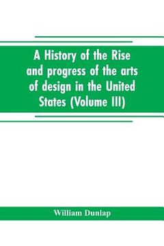 portada A history of the rise and progress of the arts of design in the United States (Volume III) (en Inglés)