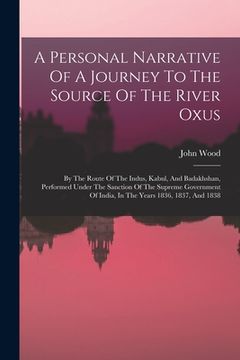 portada A Personal Narrative Of A Journey To The Source Of The River Oxus: By The Route Of The Indus, Kabul, And Badakhshan, Performed Under The Sanction Of T (en Inglés)