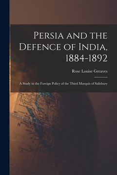 portada Persia and the Defence of India, 1884-1892; a Study in the Foreign Policy of the Third Marquis of Salisbury (en Inglés)