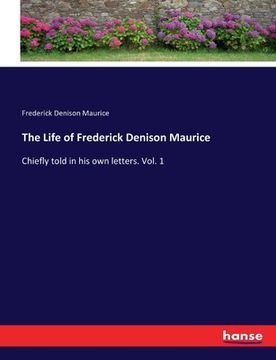 portada The Life of Frederick Denison Maurice: Chiefly told in his own letters. Vol. 1