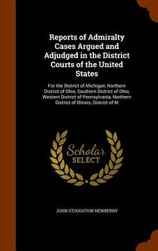 portada Reports of Admiralty Cases Argued and Adjudged in the District Courts of the United States: For the District of Michigan, Northern District of Ohio, S (in English)