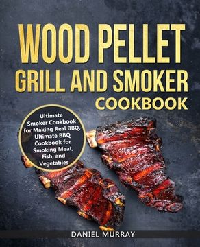 portada Wood Pellet Grill and Smoker Cookbook: Use this Cookbook for Making Real BBQ, Delicious Recipes for Smoking Meat, Fish, and Vegetables (en Inglés)