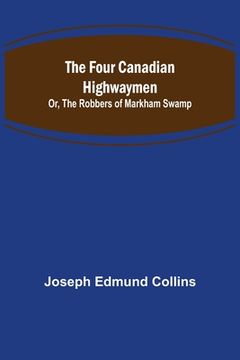 portada The Four Canadian Highwaymen; Or, The Robbers of Markham Swamp (en Inglés)