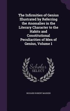 portada The Infirmities of Genius Illustrated by Referring the Anomalies in the Literary Character to the Habits and Constitutional Peculiarities of Men of Ge (en Inglés)