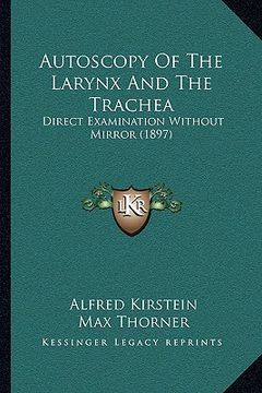 portada autoscopy of the larynx and the trachea: direct examination without mirror (1897) (en Inglés)