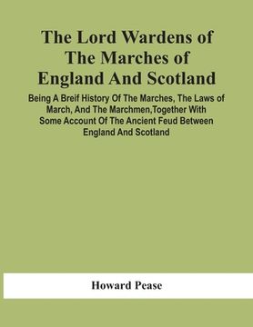 portada The Lord Wardens Of The Marches Of England And Scotland: Being A Breif History Of The Marches, The Laws Of March, And The Marchmen, Together With Some (en Inglés)