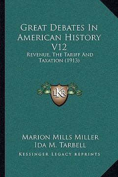 portada great debates in american history v12: revenue, the tariff and taxation (1913) (in English)