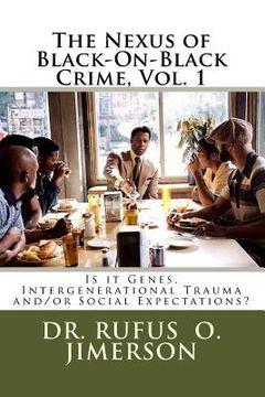 portada The Nexus of Black-On-Black Crime, Vol. 1: Is it Genes, Intergenerational Trauma and/or Social Expectations?