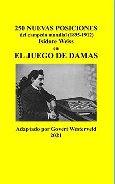 portada 250 Nuevas Posiciones del Campeón Mundial (1895-1912) Isidore Weiss en el Juego de Damas (in Spanish)