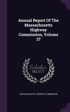 portada Annual Report Of The Massachusetts Highway Commission, Volume 27 (en Inglés)
