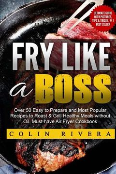 portada Fry Like a Boss: Over 50 Easy to Prepare and Most Popular Recipes to Roast & Grill Healthy Meals without Oil. Must-have Air Fryer Cookb (en Inglés)