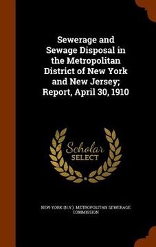 portada Sewerage and Sewage Disposal in the Metropolitan District of New York and New Jersey; Report, April 30, 1910 (en Inglés)