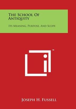 portada The School of Antiquity: Its Meaning, Purpose, and Scope (en Inglés)