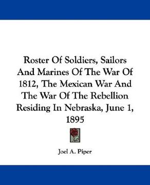 portada roster of soldiers, sailors and marines of the war of 1812, the mexican war and the war of the rebellion residing in nebraska, june 1, 1895 (en Inglés)