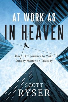 portada At Work As In Heaven: One CEO's Journey to Make Sunday Matter on Tuesday 