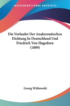 portada Die Vorlaufer Der Anakreontischen Dichtung In Deutschland Und Friedrich Von Hagedorn (1889) (in German)