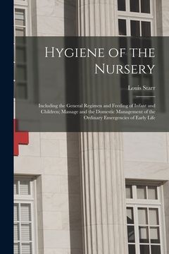 portada Hygiene of the Nursery; Including the General Regimen and Feeding of Infant and Children; Massage and the Domestic Management of the Ordinary Emergenc (en Inglés)