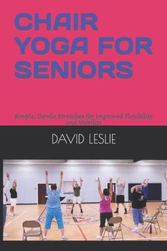 portada Chair Yoga for Seniors: Simple, Gentle Stretches for Improved Flexibility and Mobility (en Inglés)