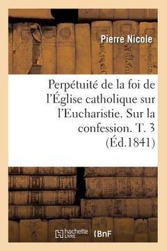 portada Perpétuité de la Foi de l'Église Catholique Sur l'Eucharistie. Sur La Confession. T. 3 (Éd.1841) (en Francés)