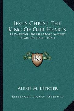 portada jesus christ the king of our hearts: elevations on the most sacred heart of jesus (1921) (in English)