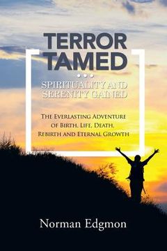 portada Terror Tamed...Spirituality and Serenity Gained: (The Everlasting Adventure of Birth, Life, Death, Rebirth and Eternal Growth) (en Inglés)