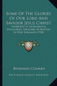 portada some of the glories of our lord and saviour jesus christ: exhibited in sacramental discourses, preached at boston in new england (1728) (en Inglés)