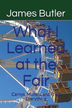 portada What I Learned at the Fair: Carnys, Mullets, and Fried Everything (en Inglés)