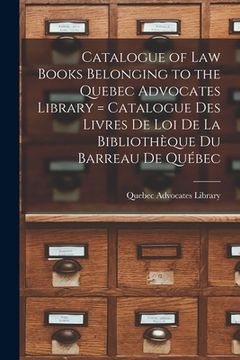 portada Catalogue of Law Books Belonging to the Quebec Advocates Library [microform] = Catalogue Des Livres De Loi De La Bibliothèque Du Barreau De Québec (in English)