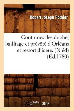 portada Coutumes Des Duché, Bailliage Et Prévôté d'Orléans Et Ressort d'Iceux (N Éd) (Éd.1780) (en Francés)