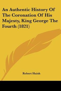 portada an authentic history of the coronation of his majesty, king george the fourth (1821)