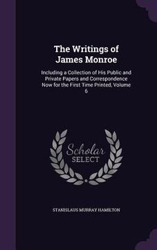 portada The Writings of James Monroe: Including a Collection of His Public and Private Papers and Correspondence Now for the First Time Printed, Volume 6 (en Inglés)