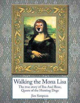 portada Walking the Mona Lisa: The True Story of Ilsa Axel Rose, the Quenn of the Hunting Dogs (en Inglés)