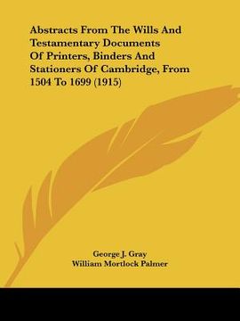 portada abstracts from the wills and testamentary documents of printers, binders and stationers of cambridge, from 1504 to 1699 (1915) (en Inglés)