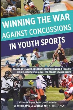 portada Winning The War Against Concussions In Youth Sports: Brain & Life Saving Solutions For Preventing & Healing Middle-High School & College Sports Head I (in English)