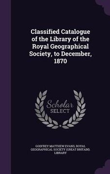 portada Classified Catalogue of the Library of the Royal Geographical Society, to December, 1870 (en Inglés)