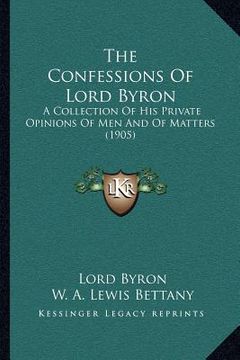 portada the confessions of lord byron: a collection of his private opinions of men and of matters (1905)
