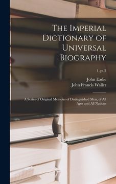 portada The Imperial Dictionary of Universal Biography: a Series of Original Memoirs of Distinguished Men, of All Ages and All Nations; 1, pt.3 (en Inglés)