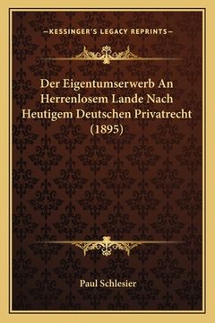 portada Der Eigentumserwerb An Herrenlosem Lande Nach Heutigem Deutschen Privatrecht (1895) (en Alemán)