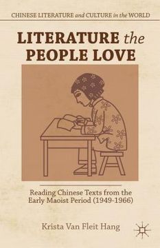 portada Literature the People Love: Reading Chinese Texts from the Early Maoist Period (1949-1966)