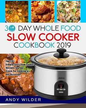 portada 30 Day Whole Food Slow Cooker Cookbook 2019: Top 110+ Simple Tasty Slow Cooker Recipes for Your Crock-Pot Cooking at Any Occasion (en Inglés)