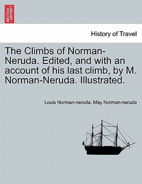 portada the climbs of norman-neruda. edited, and with an account of his last climb, by m. norman-neruda. illustrated. (en Inglés)